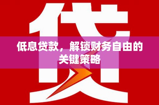 舞钢低息贷款，解锁财务自由的关键策略