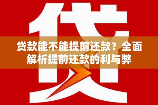 舞钢贷款能不能提前还款？全面解析提前还款的利与弊