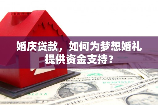 舞钢婚庆贷款，如何为梦想婚礼提供资金支持？