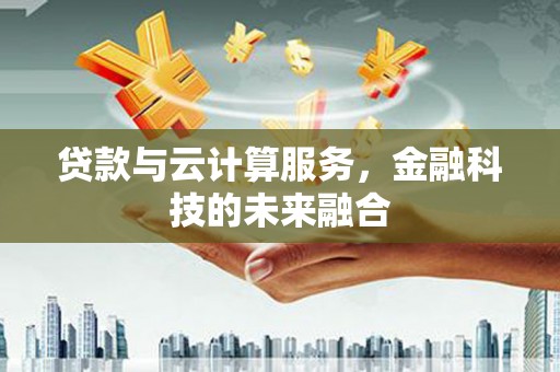 舞钢贷款与云计算服务，金融科技的未来融合