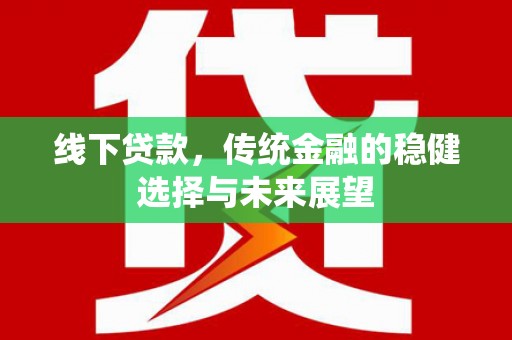 舞钢线下贷款，传统金融的稳健选择与未来展望