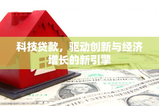 舞钢科技贷款，驱动创新与经济增长的新引擎