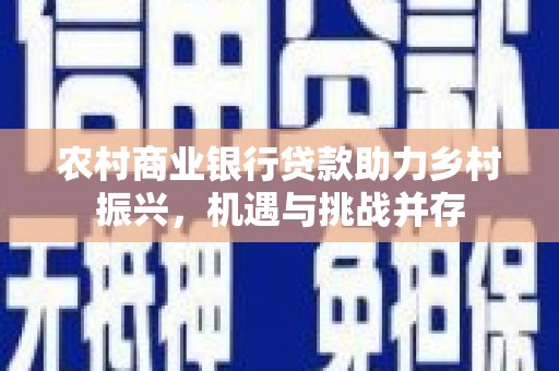 舞钢农村商业银行贷款助力乡村振兴，机遇与挑战并存