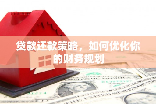 舞钢贷款还款策略，如何优化你的财务规划