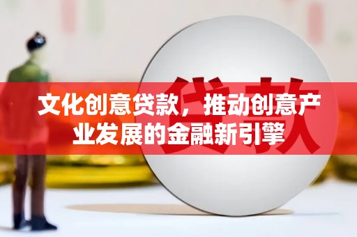 舞钢文化创意贷款，推动创意产业发展的金融新引擎
