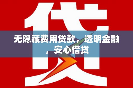舞钢无隐藏费用贷款，透明金融，安心借贷