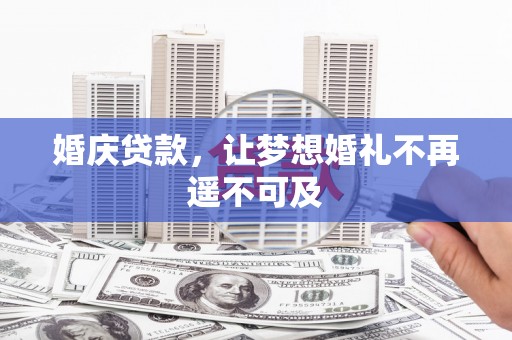 舞钢婚庆贷款，让梦想婚礼不再遥不可及