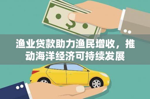 舞钢渔业贷款助力渔民增收，推动海洋经济可持续发展