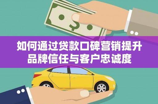 舞钢如何通过贷款口碑营销提升品牌信任与客户忠诚度