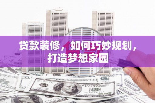 舞钢贷款装修，如何巧妙规划，打造梦想家园