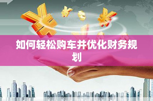 舞钢如何轻松购车并优化财务规划