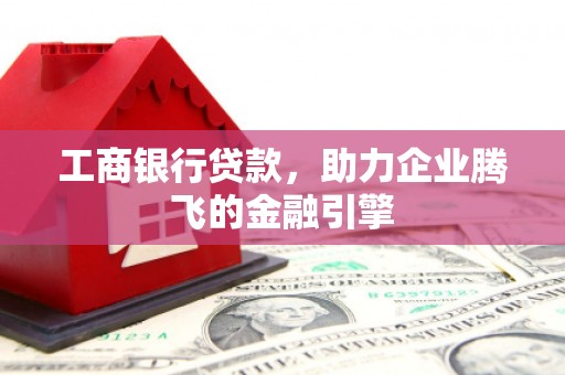 舞钢工商银行贷款，助力企业腾飞的金融引擎