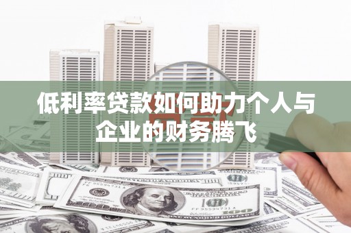 舞钢低利率贷款如何助力个人与企业的财务腾飞