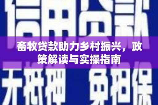 舞钢畜牧贷款助力乡村振兴，政策解读与实操指南