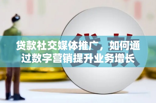 舞钢贷款社交媒体推广，如何通过数字营销提升业务增长