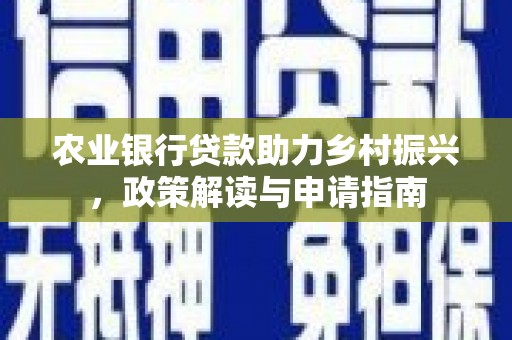 舞钢农业银行贷款助力乡村振兴，政策解读与申请指南