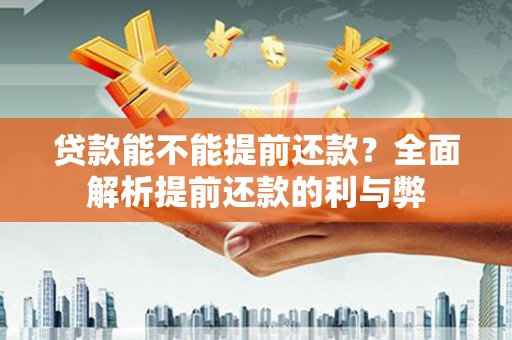 舞钢贷款能不能提前还款？全面解析提前还款的利与弊