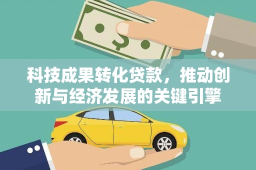 舞钢科技成果转化贷款，推动创新与经济发展的关键引擎