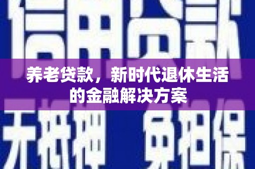 舞钢养老贷款，新时代退休生活的金融解决方案
