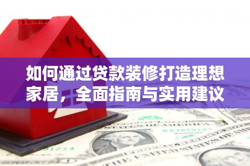 舞钢如何通过贷款装修打造理想家居，全面指南与实用建议