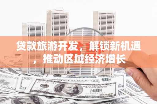 舞钢贷款旅游开发，解锁新机遇，推动区域经济增长