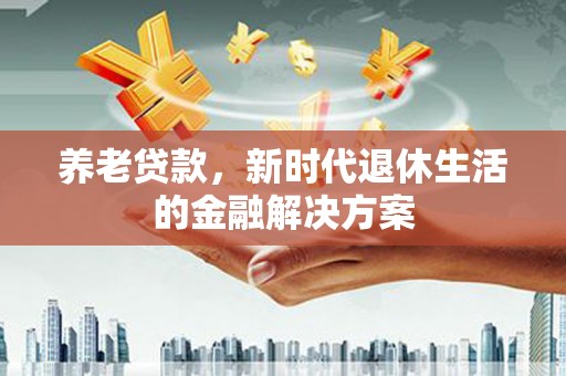 舞钢养老贷款，新时代退休生活的金融解决方案