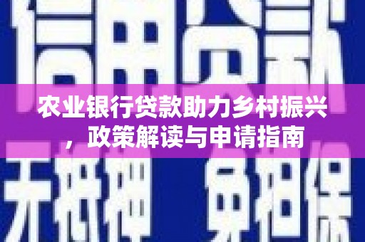 舞钢农业银行贷款助力乡村振兴，政策解读与申请指南