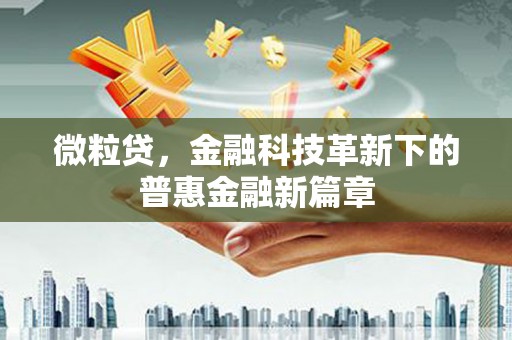 舞钢微粒贷，金融科技革新下的普惠金融新篇章
