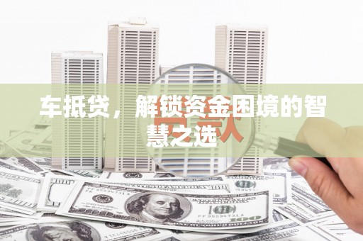 舞钢车抵贷，解锁资金困境的智慧之选