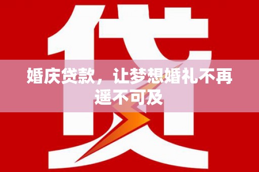 舞钢婚庆贷款，让梦想婚礼不再遥不可及