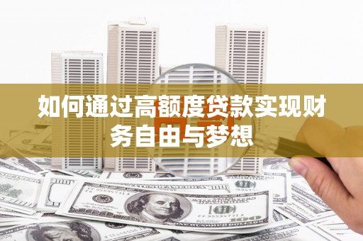 舞钢如何通过高额度贷款实现财务自由与梦想