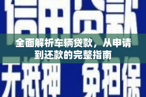 舞钢全面解析车辆贷款，从申请到还款的完整指南