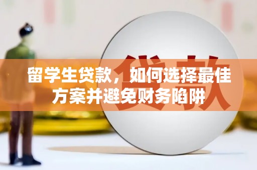 舞钢留学生贷款，如何选择最佳方案并避免财务陷阱