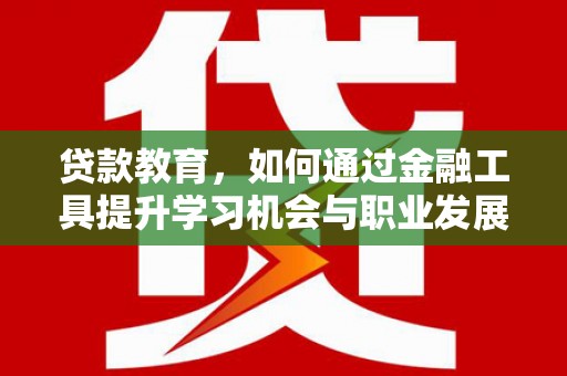 舞钢贷款教育，如何通过金融工具提升学习机会与职业发展