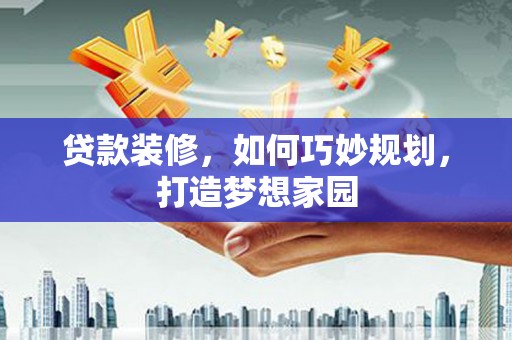 舞钢贷款装修，如何巧妙规划，打造梦想家园