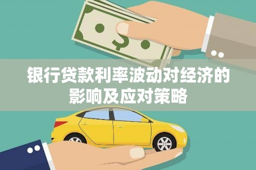 舞钢银行贷款利率波动对经济的影响及应对策略