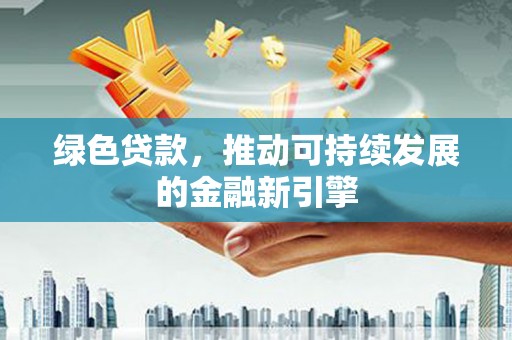 舞钢绿色贷款，推动可持续发展的金融新引擎