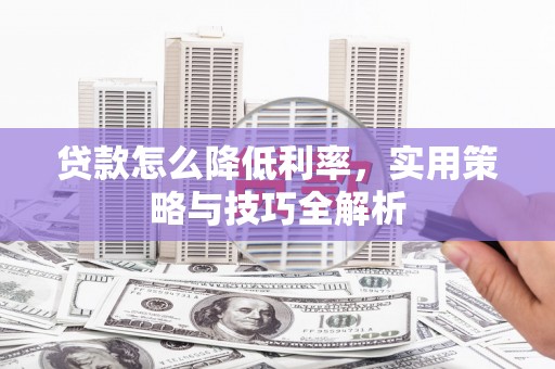 舞钢贷款怎么降低利率，实用策略与技巧全解析