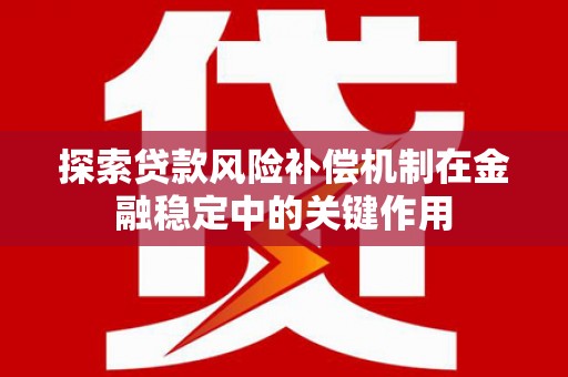 舞钢探索贷款风险补偿机制在金融稳定中的关键作用
