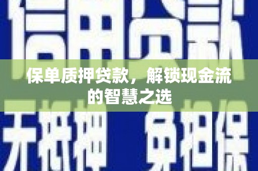 舞钢保单质押贷款，解锁现金流的智慧之选