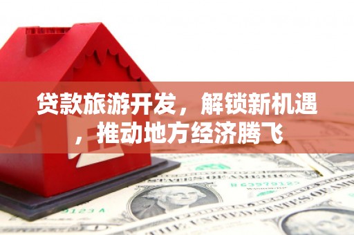 舞钢贷款旅游开发，解锁新机遇，推动地方经济腾飞