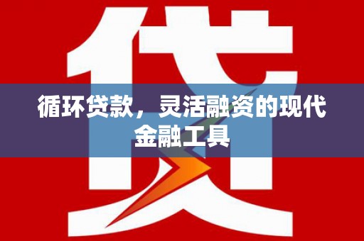 舞钢循环贷款，灵活融资的现代金融工具