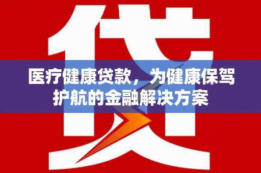 舞钢医疗健康贷款，为健康保驾护航的金融解决方案