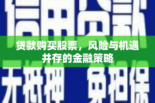 舞钢贷款购买股票，风险与机遇并存的金融策略