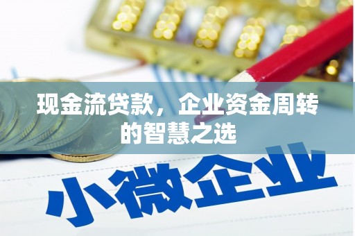 舞钢现金流贷款，企业资金周转的智慧之选