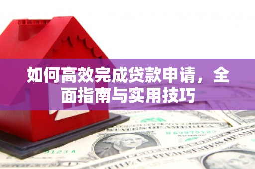 舞钢如何高效完成贷款申请，全面指南与实用技巧