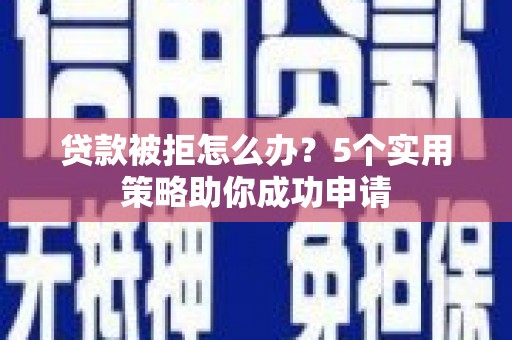 舞钢贷款被拒怎么办？5个实用策略助你成功申请