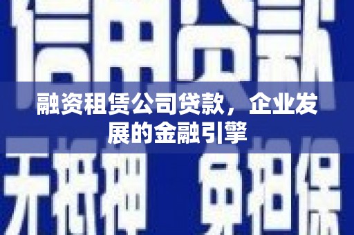 舞钢融资租赁公司贷款，企业发展的金融引擎