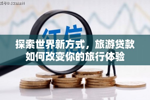 舞钢探索世界新方式，旅游贷款如何改变你的旅行体验