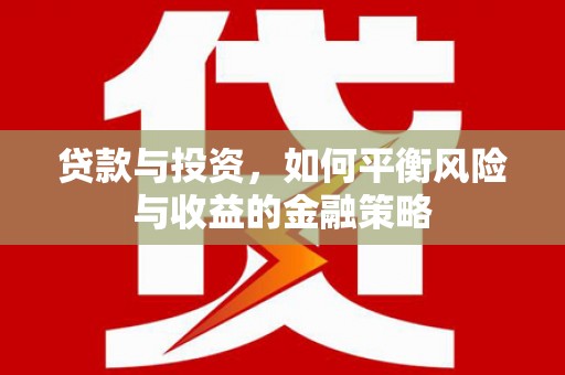 舞钢贷款与投资，如何平衡风险与收益的金融策略